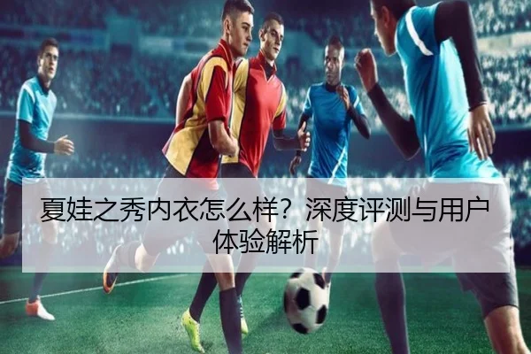 夏娃之秀内衣怎么样？深度评测与用户体验解析